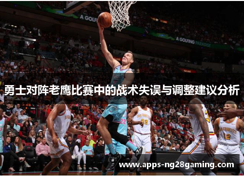 勇士对阵老鹰比赛中的战术失误与调整建议分析