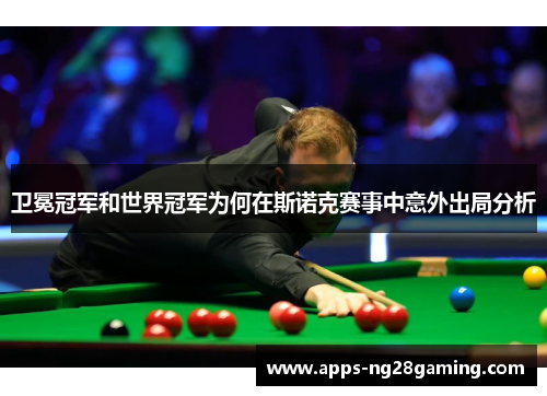 卫冕冠军和世界冠军为何在斯诺克赛事中意外出局分析