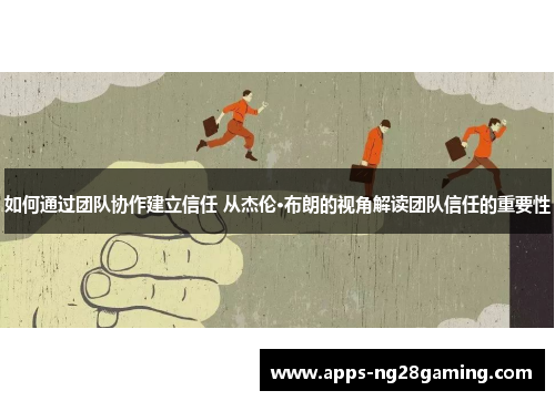 如何通过团队协作建立信任 从杰伦·布朗的视角解读团队信任的重要性