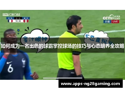 如何成为一名出色的球霸掌控球场的技巧与心态培养全攻略