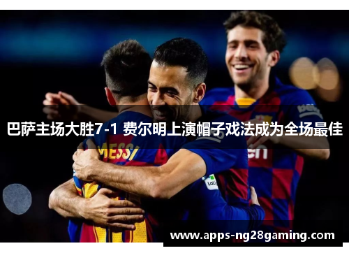 巴萨主场大胜7-1 费尔明上演帽子戏法成为全场最佳