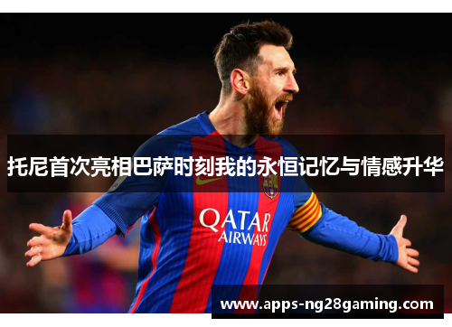 托尼首次亮相巴萨时刻我的永恒记忆与情感升华