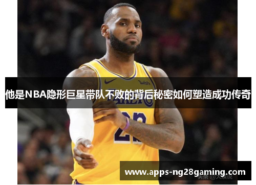 他是NBA隐形巨星带队不败的背后秘密如何塑造成功传奇