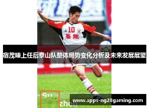 宿茂臻上任后泰山队整体局势变化分析及未来发展展望