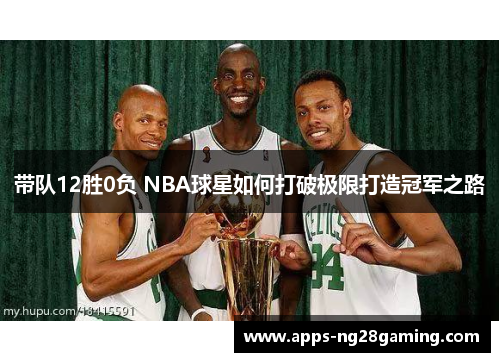 带队12胜0负 NBA球星如何打破极限打造冠军之路