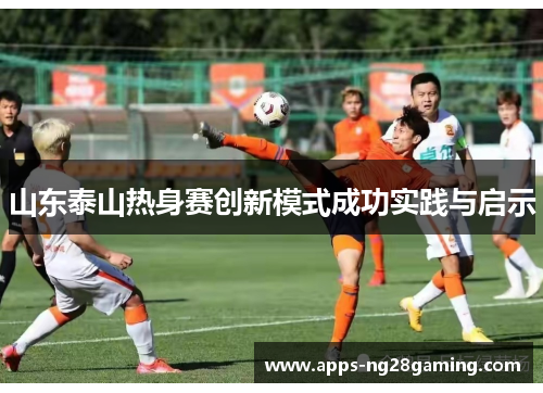 山东泰山热身赛创新模式成功实践与启示