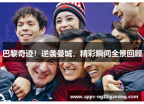 巴黎奇迹！逆袭曼城，精彩瞬间全景回顾