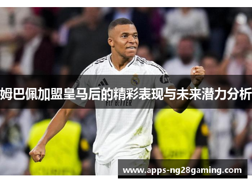姆巴佩加盟皇马后的精彩表现与未来潜力分析