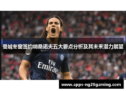 曼城冬窗签约胡桑诺夫五大要点分析及其未来潜力展望