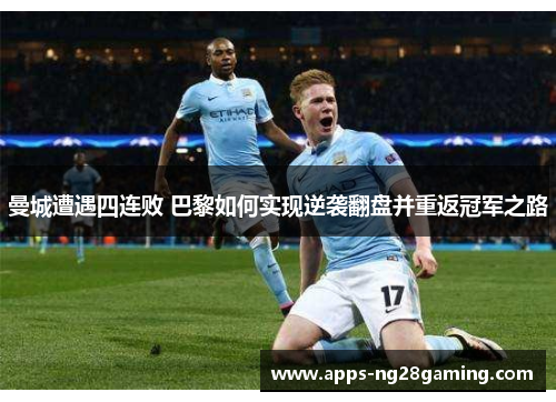 曼城遭遇四连败 巴黎如何实现逆袭翻盘并重返冠军之路