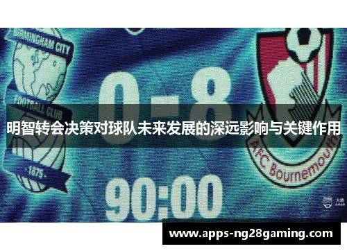 明智转会决策对球队未来发展的深远影响与关键作用