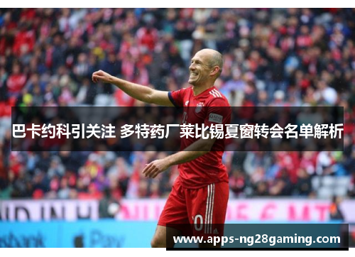 巴卡约科引关注 多特药厂莱比锡夏窗转会名单解析