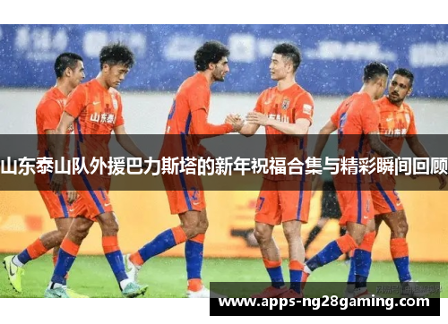 山东泰山队外援巴力斯塔的新年祝福合集与精彩瞬间回顾