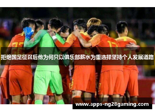 拒绝国足征召后他为何只以俱乐部薪水为重选择坚持个人发展道路