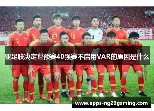 亚足联决定世预赛40强赛不启用VAR的原因是什么
