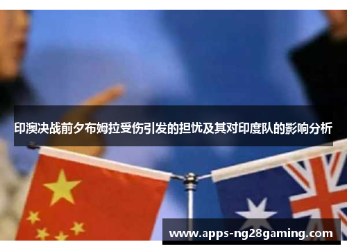 印澳决战前夕布姆拉受伤引发的担忧及其对印度队的影响分析