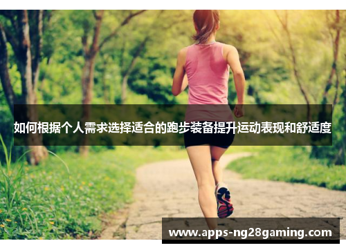 如何根据个人需求选择适合的跑步装备提升运动表现和舒适度