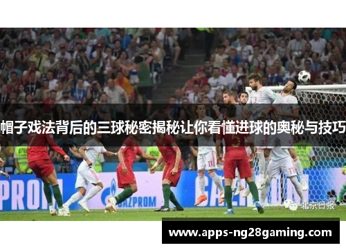 帽子戏法背后的三球秘密揭秘让你看懂进球的奥秘与技巧