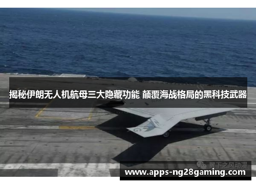 揭秘伊朗无人机航母三大隐藏功能 颠覆海战格局的黑科技武器