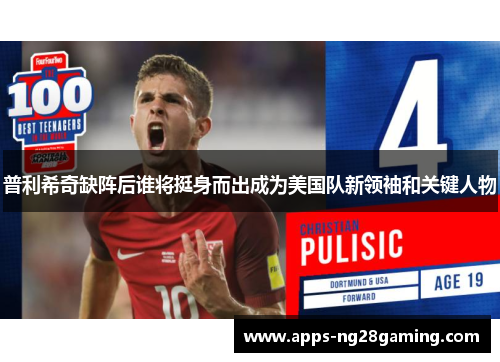 普利希奇缺阵后谁将挺身而出成为美国队新领袖和关键人物