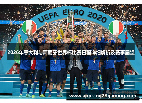 2026年意大利与葡萄牙世界杯比赛日程详细解析及赛事展望
