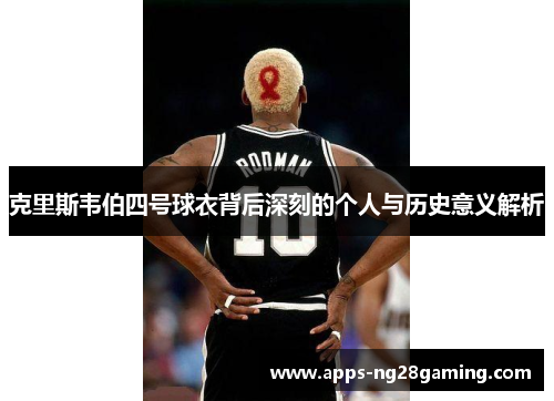 克里斯韦伯四号球衣背后深刻的个人与历史意义解析