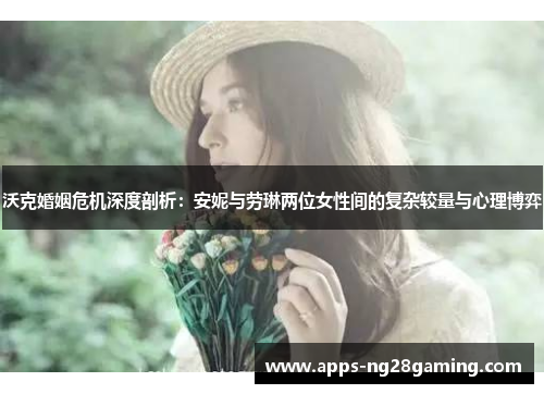 沃克婚姻危机深度剖析：安妮与劳琳两位女性间的复杂较量与心理博弈