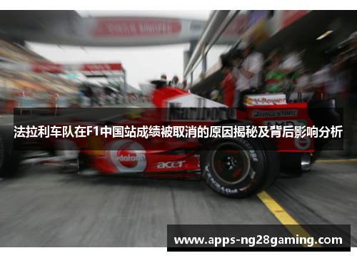 法拉利车队在F1中国站成绩被取消的原因揭秘及背后影响分析