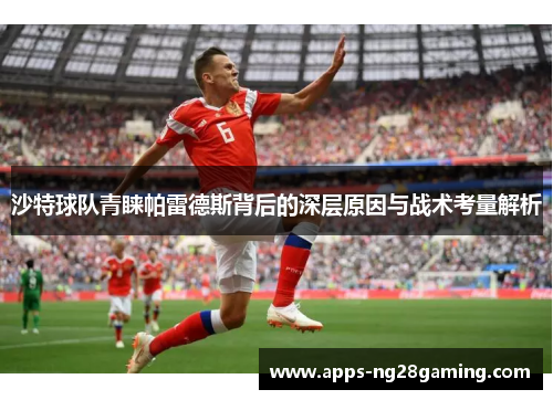 沙特球队青睐帕雷德斯背后的深层原因与战术考量解析