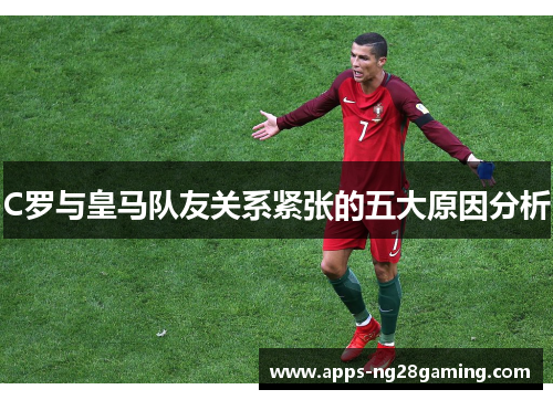 C罗与皇马队友关系紧张的五大原因分析