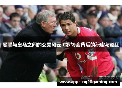 曼联与皇马之间的交易风云 C罗转会背后的秘密与谜团