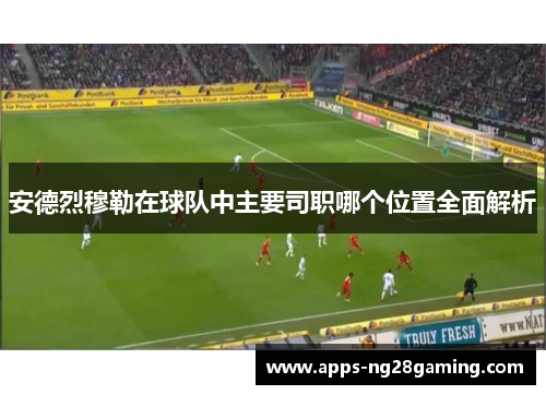 安德烈穆勒在球队中主要司职哪个位置全面解析