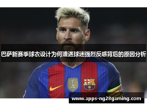 巴萨新赛季球衣设计为何遭遇球迷强烈反感背后的原因分析