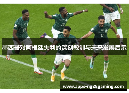 墨西哥对阿根廷失利的深刻教训与未来发展启示