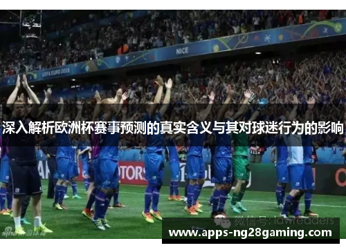 深入解析欧洲杯赛事预测的真实含义与其对球迷行为的影响