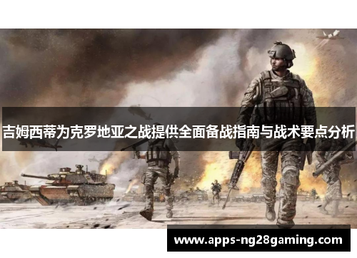 吉姆西蒂为克罗地亚之战提供全面备战指南与战术要点分析