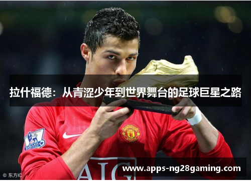 拉什福德：从青涩少年到世界舞台的足球巨星之路