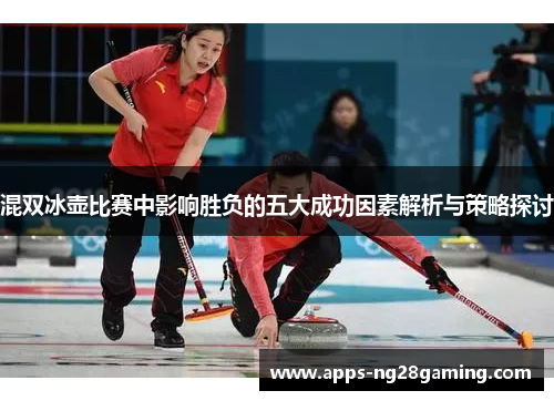 混双冰壶比赛中影响胜负的五大成功因素解析与策略探讨