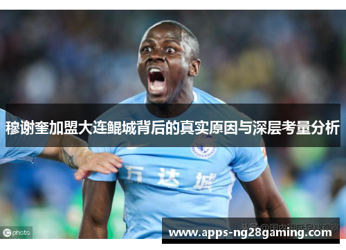 穆谢奎加盟大连鲲城背后的真实原因与深层考量分析