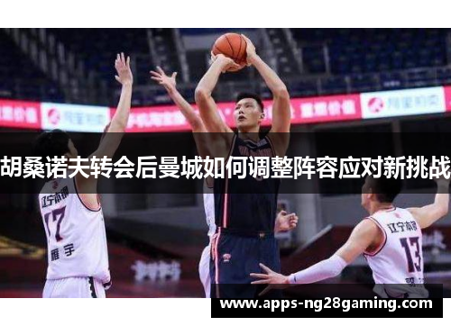 胡桑诺夫转会后曼城如何调整阵容应对新挑战