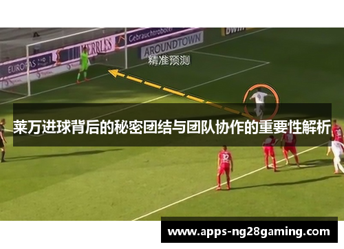 莱万进球背后的秘密团结与团队协作的重要性解析