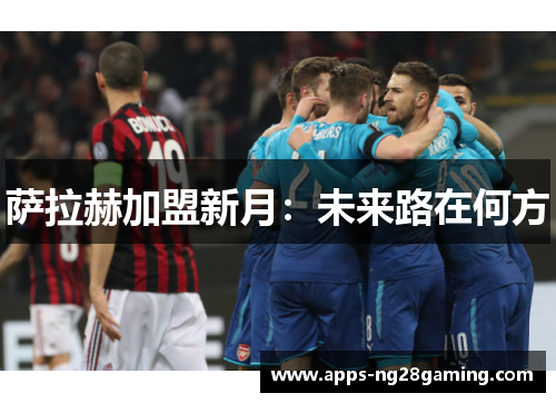萨拉赫加盟新月：未来路在何方