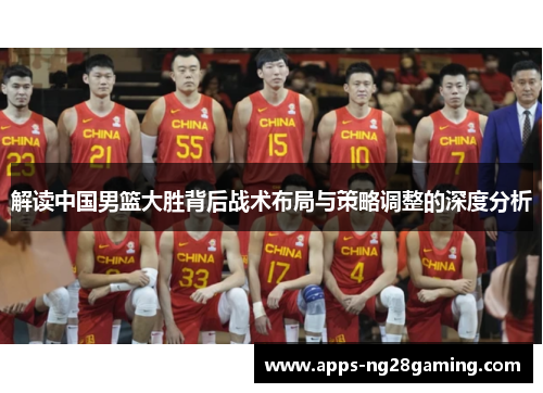 解读中国男篮大胜背后战术布局与策略调整的深度分析