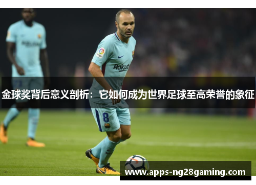 金球奖背后意义剖析：它如何成为世界足球至高荣誉的象征