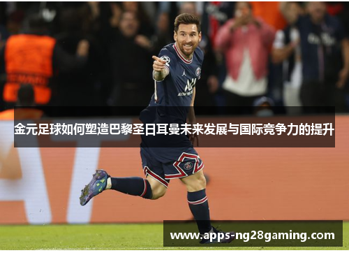 金元足球如何塑造巴黎圣日耳曼未来发展与国际竞争力的提升