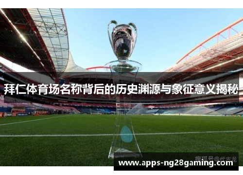 拜仁体育场名称背后的历史渊源与象征意义揭秘