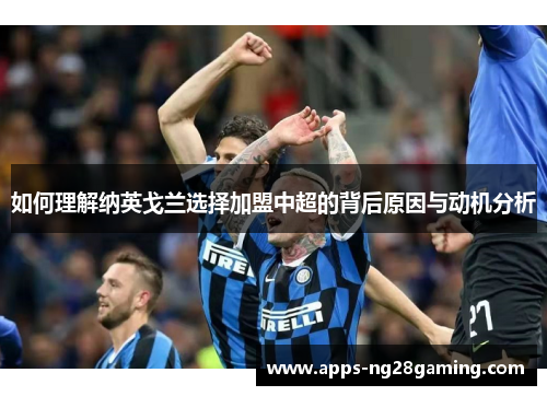 如何理解纳英戈兰选择加盟中超的背后原因与动机分析