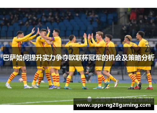 巴萨如何提升实力争夺欧联杯冠军的机会及策略分析