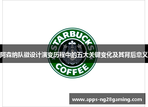 阿森纳队徽设计演变历程中的五大关键变化及其背后意义