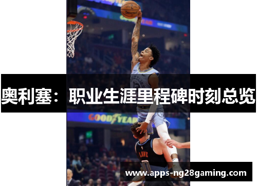 奥利塞:职业生涯里程碑时刻总览 奥利塞:职业生涯里程碑时刻总览